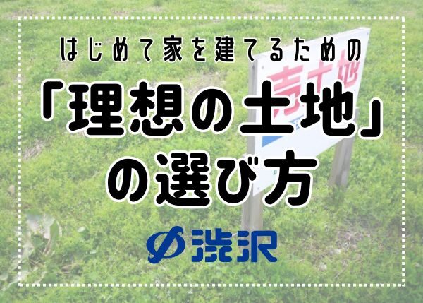 初めて家を建てるための「理想の土地」の選び方