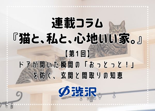 連載コラム『猫と、私と、心地いい家。』 ―【第1回】ドアが開いた瞬間の「おっとっと！」を防ぐ、玄関と間取りの知恵